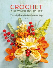 Crochet A Flower Bouquet 35 crochet patterns for handmade flowers and foliage【電子書籍】[ Li Li ]
