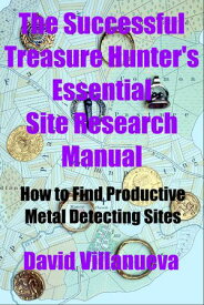 The Successful Treasure Hunter's Essential Site Research Manual: How to Find Productive Metal Detecting Sites【電子書籍】[ David Villanueva ]