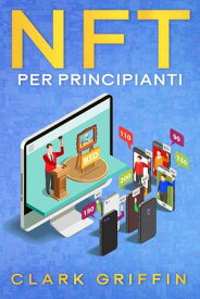 NFT per principianti: La guida introduttiva per comprendere il mondo dei token non fungibili nella Blockchain e dell’arte digitale, guadagnando con essi Guide sul metaverso e l'arte digitale con le criptovalute【電子書籍】[ Clark Griffin ]