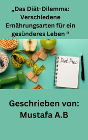 ?Das Di?t-Dilemma: Verschiedene Ern?hrungsarten f?r ein ges?nderes Leben “【電子書籍】[ Mustafa A.B ]