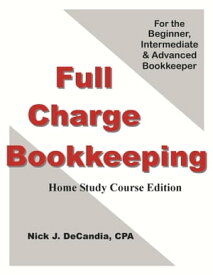 Full Charge Bookkeeping, Home Study Course Edition, For the Beginner, Intermediate & Advanced Bookkeeper.【電子書籍】[ Nick J. DeCandia, CPA ]