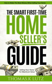 The Smart First-Time Home Seller's Guide: How to Make The Most Money When Selling Your Home【電子書籍】[ Thomas.K Lutz ]