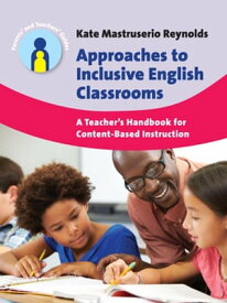 Approaches to Inclusive English Classrooms A Teacher’s Handbook for Content-Based Instruction【電子書籍】[ Dr. Kate Mastruserio Reynolds ]
