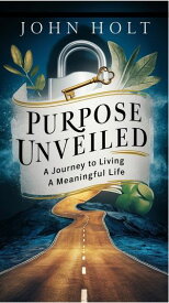 Purpose Unveiled A Journey to Living a Meaningful Life【電子書籍】[ JOHN HOLT ]