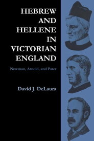 Hebrew and Hellene in Victorian England Newman, Arnold, and Pater【電子書籍】[ David DeLaura ]