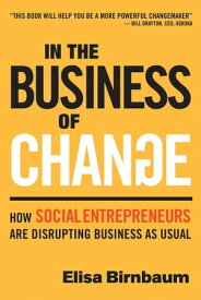In the Business of Change How Social Entrepreneurs are Disrupting Business as Usual【電子書籍】[ Elisa Birnbaum ]