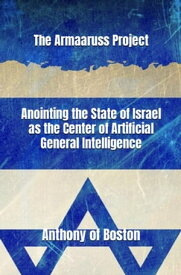 The Armaaruss Project: Anointing the State of Israel as the Center of Artificial General Intelligence【電子書籍】[ Anthony of Boston ]