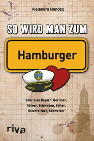 So wird man zum Hamburger Oder zum Bayern, Berliner, K?lner, Schwaben, Sylter, ?sterreicher, Schweizer【電子書籍】[ Alejandra Mendez ]
