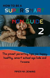 How To Be A Super Smart Mom Guide 2 The Finest Parenting Tips For Happy , Healthy School Age Kids and Tweens【電子書籍】[ Piper Mia Jenkins ]