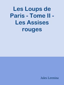 Les Loups de Paris - Tome II - Les Assises rouges【電子書籍】[ Jules Lermina ]