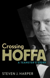 Crossing Hoffa A Teamster's Story【電子書籍】[ Steven J. Harper ]