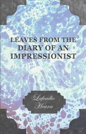 Leaves from the Diary of an Impressionist; Early Writings by Lafcadio Hearn【電子書籍】[ Lafcadio Hearn ]