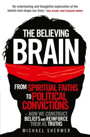 The Believing Brain From Spiritual Faiths to Political Convictions ? How We Construct Beliefs and Reinforce Them as Truths【電子書籍】[ Michael Shermer ]