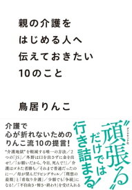 親の介護をはじめる人へ伝えておきたい10のこと 【電子書籍】[ 鳥居りんこ ]