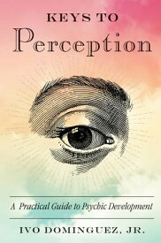 Keys to Perception A Practical Guide to Psychic Development【電子書籍】[ Ivo Dominguez Jr. ]