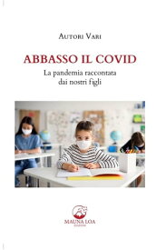 Abbasso il Covid. La pandemia raccontata dai nostri figli【電子書籍】[ Antologia Autori vari ]