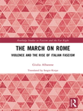 The March on Rome Violence and the Rise of Italian Fascism