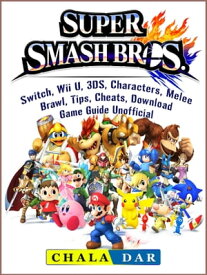 Super Smash Brothers, Switch, Wii U, 3DS, Characters, Melee, Brawl, Tips, Cheats, Download, Game Guide Unofficial【電子書籍】[ Chala Dar ]