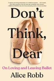 Don't Think, Dear On Loving and Leaving Ballet【電子書籍】[ Alice Robb ]