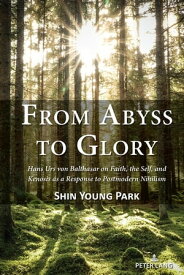 From Abyss to Glory Hans Urs von Balthasar on Faith, the Self, and Kenosis as a Response to Postmodern Nihilism【電子書籍】[ Shin Young Park ]