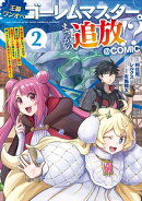 王都ワンオペゴーレムマスター。まさかの追放！？〜自由の身になったので弟子の美人勇者たちと一緒に最強ゴーレム作ります。戻ってこいと言われてももう知らん！〜@COMIC 第2巻