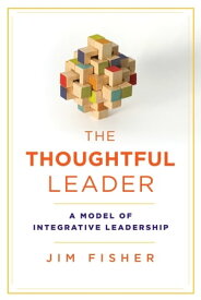 The Thoughtful Leader A Model of Integrative Leadership【電子書籍】[ Jim Fisher ]