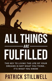 All Things Are Fulfilled They key to living the life of your dreams is not what you think...it's what you know【電子書籍】[ Patrick Stillwell ]
