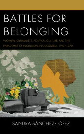 Battles for Belonging Women Journalists, Political Culture, and the Paradoxes of Inclusion in Colombia, 1943-1970【電子書籍】[ Sandra S?nchez?L?pez ]