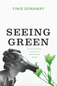 Seeing Green The Use and Abuse of American Environmental Images【電子書籍】[ Finis Dunaway ]