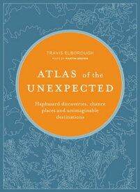 Atlas of the Unexpected Haphazard Discoveries, Chance Places and Unimaginable Destinations【電子書籍】[ Travis Elborough ]