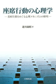 座席行動の心理学 : 着席位置をめぐる心理メカニズムの解明【電子書籍】[ 北川歳昭 ]