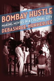 Bombay Hustle Making Movies in a Colonial City【電子書籍】[ Debashree Mukherjee ]