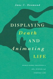 Displaying Death and Animating Life Human-Animal Relations in Art, Science, and Everyday Life【電子書籍】[ Jane C. Desmond ]
