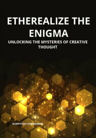Etherealize the Enigma: Unlocking the Mysteries of Creative Thought【電子書籍】[ Gumption Commander ]
