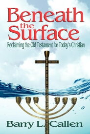 Beneath the Surface Reclaiming the Old Testament for Today's Christian【電子書籍】[ Barry L. Callen ]