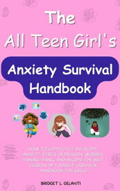 THE ALL TEEN GIRL’S ANXIETY SURVIVAL HANDBOOK How to Completely Overcome Anxiety, Stress, Depression, Worries, Manage Panic, and Become the best version of Yourself (Survival handbook for Girls)【電子書籍】[ BRIDGET L. GELANTI ]
