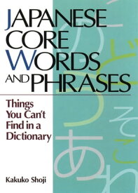 Japanese Core Words and Phrases Things You Can't Find in a Dictionary【電子書籍】[ Kakuko Shoji ]
