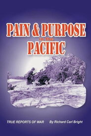 Pain and Purpose in the Pacific True Reports of War【電子書籍】[ Richard Carl Bright ]