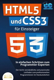 HTML5 und CSS3 f?r Einsteiger - In einfachen Schritten zum Programmier-Experten: Der leicht verst?ndliche und praxisnahe Leitfaden zum professionellen Programmieren im Handumdrehen【電子書籍】[ Code Campus ]