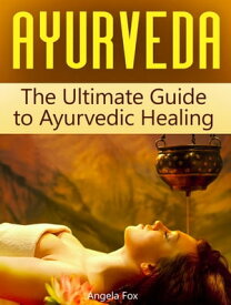 Ayurveda: The Ultimate Guide to Ayurvedic Healing【電子書籍】[ Angela Fox ]