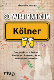 So wird man zum K?lner Oder zum Bayern, Berliner, Hamburger, Schwaben, Sylter, ?sterreicher, Schweizer【電子書籍】[ Alejandra Mendez ]