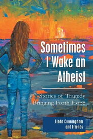 Sometimes I Wake an Atheist: Stories of Tragedy Bringing Forth Hope【電子書籍】[ Linda Cunningham ]