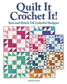 Quilt It, Crochet It! Sew and Stitch 14 Colorful Designs【電子書籍】[ Jemima Flendt ]