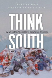 Think South How We Got Six Men and Forty Dogs Across Antarctica【電子書籍】[ Cathy de Moll ]