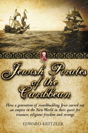 Jewish Pirates of the Caribbean How a Generation of Swashbuckling Jews Carved Out an Empire in the New World in Their Quest for Treasure, Religious Freedom and Revenge【電子書籍】[ Edward Kritzler ]