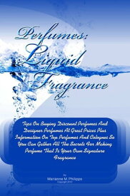 Perfumes Liquid Fragrance Tips On Buying Discount Perfumes And Designer Perfumes At Great Prices Plus Information On Top Perfumes And Colognes So You Can Gather All The Secrets For Making Perfume That Is Your Own Signature Fragrance【電子書籍】
