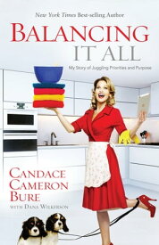 Balancing It All My Story of Juggling Priorities and Purpose【電子書籍】[ Candace Cameron Bure ]