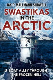 Swastikas in the Arctic U-boat Alley Through the Frozen Hell【電子書籍】[ Jak P. Mallmann Showell ]