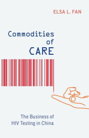 Commodities of Care The Business of HIV Testing in China【電子書籍】[ Elsa L. Fan ]
