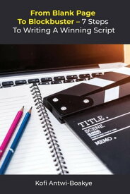 From Blank Page to Blockbuster: 7 Steps to Writing a Winning Script【電子書籍】[ Kofi Antwi - Boakye ]
